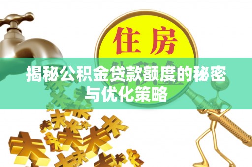 归仁揭秘公积金贷款额度的秘密与优化策略