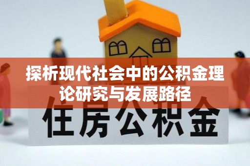 归仁探析现代社会中的公积金理论研究与发展路径