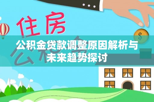 归仁公积金贷款调整原因解析与未来趋势探讨