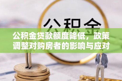 归仁公积金贷款额度降低，政策调整对购房者的影响与应对策略