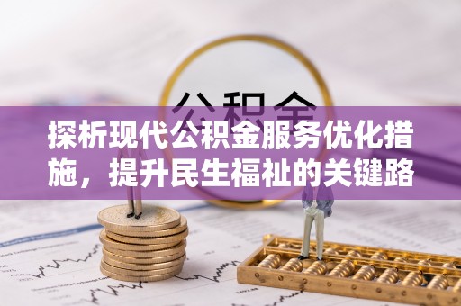 归仁探析现代公积金服务优化措施，提升民生福祉的关键路径