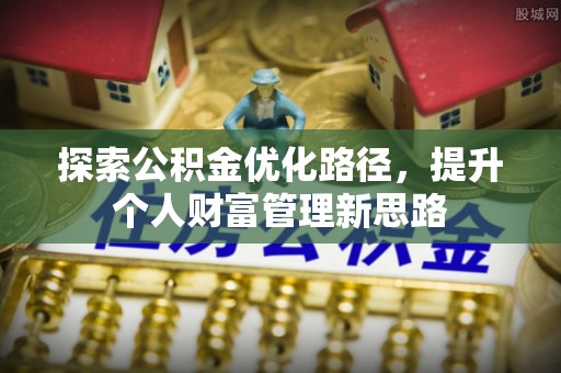归仁探索公积金优化路径，提升个人财富管理新思路