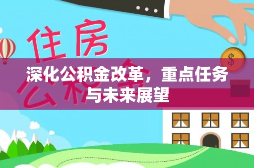 归仁深化公积金改革，重点任务与未来展望