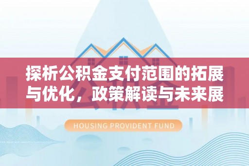归仁探析公积金支付范围的拓展与优化，政策解读与未来展望
