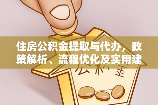 归仁住房公积金提取与代办，政策解析、流程优化及实用建议