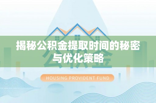 归仁揭秘公积金提取时间的秘密与优化策略