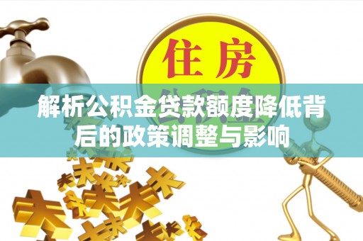 归仁解析公积金贷款额度降低背后的政策调整与影响
