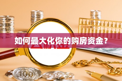 归仁如何最大化你的购房资金？