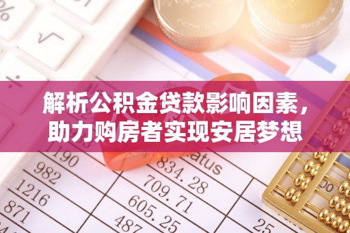归仁解析公积金贷款影响因素，助力购房者实现安居梦想