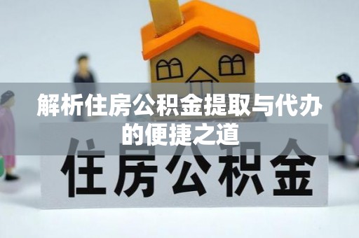 归仁解析住房公积金提取与代办的便捷之道