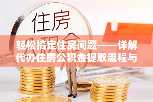 归仁轻松搞定住房问题——详解代办住房公积金提取流程与技巧