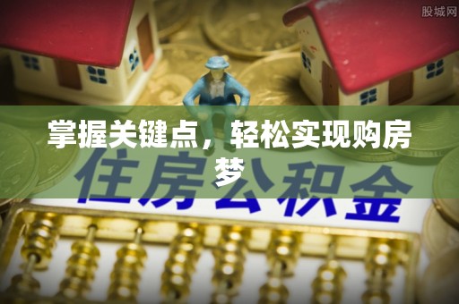 归仁掌握关键点，轻松实现购房梦