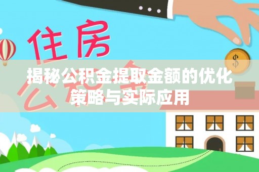 归仁揭秘公积金提取金额的优化策略与实际应用