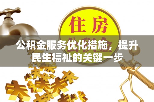 归仁公积金服务优化措施，提升民生福祉的关键一步