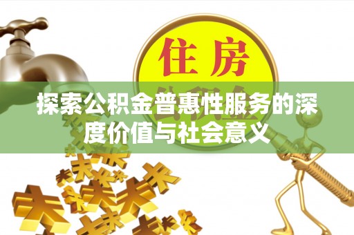 归仁探索公积金普惠性服务的深度价值与社会意义