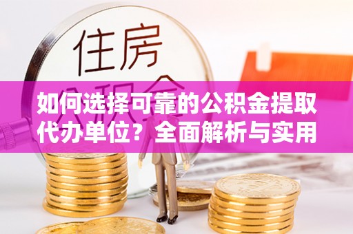 归仁如何选择可靠的公积金提取代办单位？全面解析与实用建议