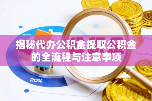 归仁揭秘代办公积金提取公积金的全流程与注意事项