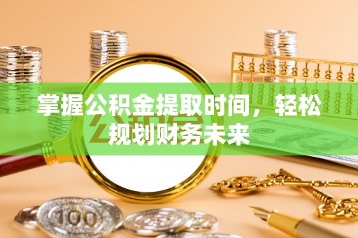 归仁掌握公积金提取时间，轻松规划财务未来