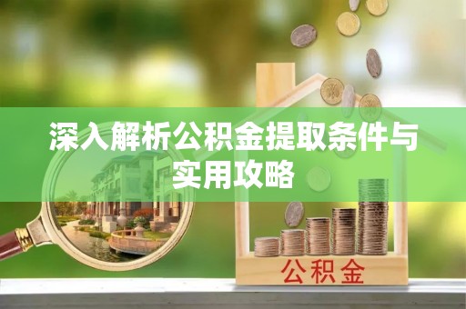 归仁深入解析公积金提取条件与实用攻略