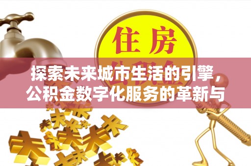 归仁探索未来城市生活的引擎，公积金数字化服务的革新与实践
