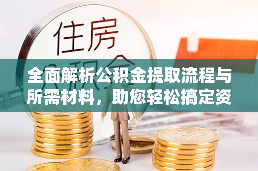 归仁全面解析公积金提取流程与所需材料，助您轻松搞定资金提取