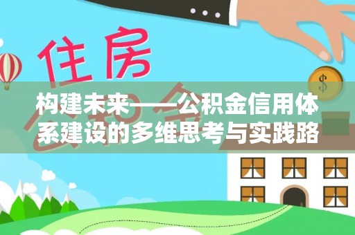 归仁构建未来——公积金信用体系建设的多维思考与实践路径