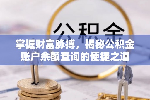 归仁掌握财富脉搏，揭秘公积金账户余额查询的便捷之道
