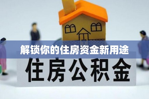 归仁解锁你的住房资金新用途