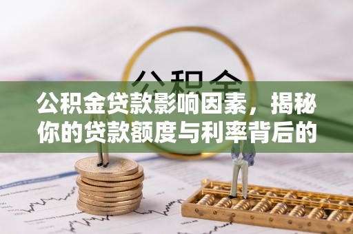 归仁公积金贷款影响因素，揭秘你的贷款额度与利率背后的秘密