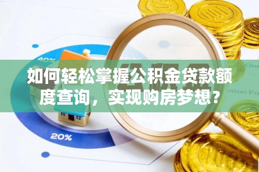 归仁如何轻松掌握公积金贷款额度查询，实现购房梦想？