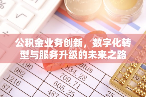 归仁公积金业务创新，数字化转型与服务升级的未来之路