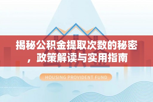 归仁揭秘公积金提取次数的秘密，政策解读与实用指南