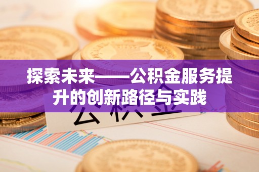 归仁探索未来——公积金服务提升的创新路径与实践