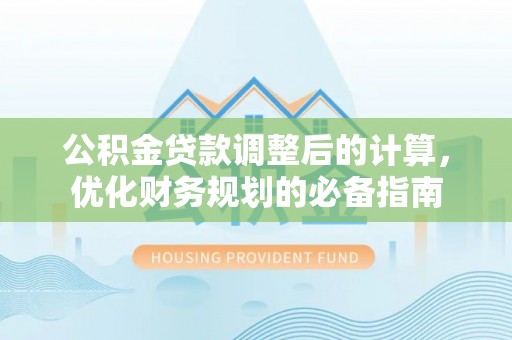归仁公积金贷款调整后的计算，优化财务规划的必备指南