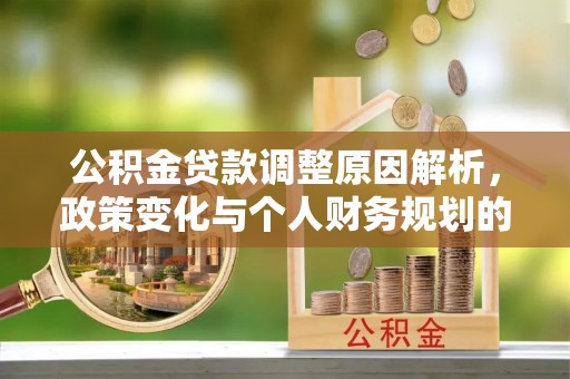归仁公积金贷款调整原因解析，政策变化与个人财务规划的影响
