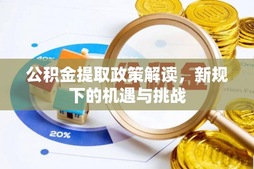 归仁公积金提取政策解读，新规下的机遇与挑战