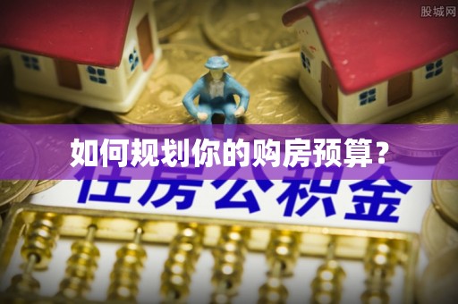 归仁如何规划你的购房预算？
