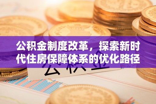归仁公积金制度改革，探索新时代住房保障体系的优化路径