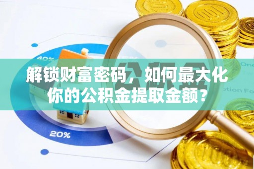 归仁解锁财富密码，如何最大化你的公积金提取金额？