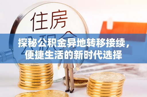 归仁探秘公积金异地转移接续，便捷生活的新时代选择