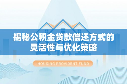 归仁揭秘公积金贷款偿还方式的灵活性与优化策略