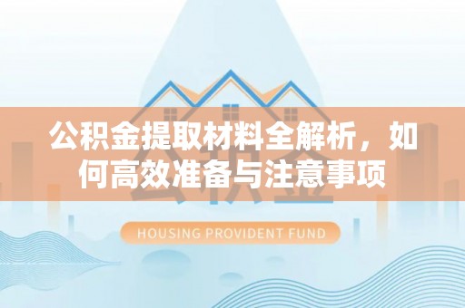 归仁公积金提取材料全解析，如何高效准备与注意事项