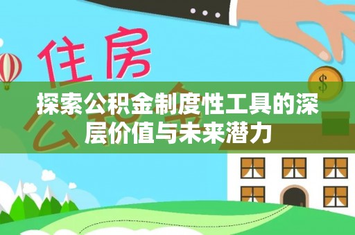 归仁探索公积金制度性工具的深层价值与未来潜力