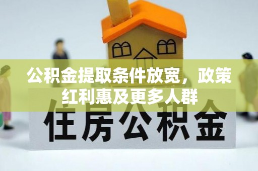 归仁公积金提取条件放宽，政策红利惠及更多人群