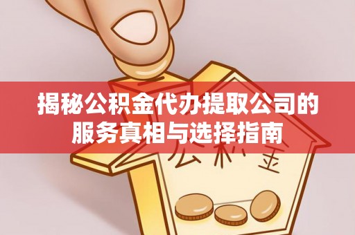 归仁揭秘公积金代办提取公司的服务真相与选择指南