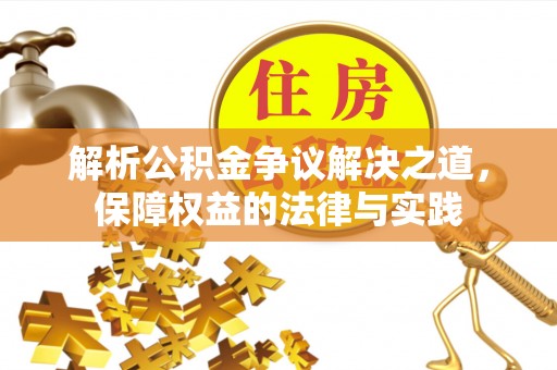 归仁解析公积金争议解决之道，保障权益的法律与实践