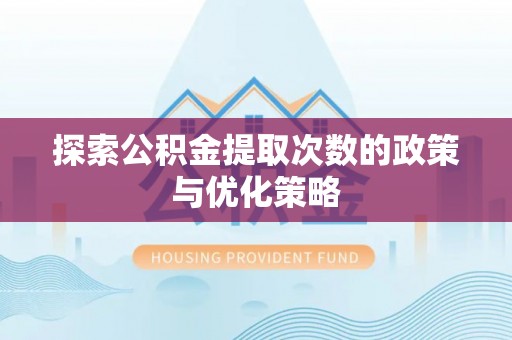 归仁探索公积金提取次数的政策与优化策略