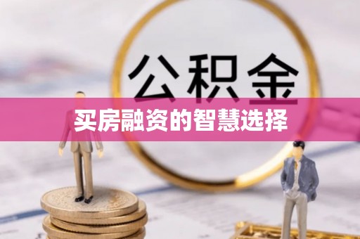 归仁买房融资的智慧选择