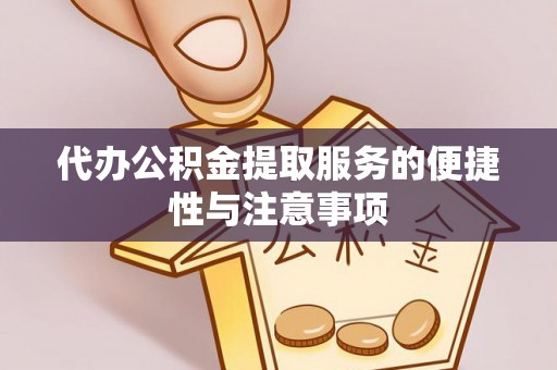 归仁代办公积金提取服务的便捷性与注意事项