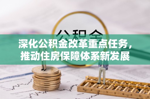 归仁深化公积金改革重点任务，推动住房保障体系新发展